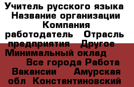 Учитель русского языка › Название организации ­ Компания-работодатель › Отрасль предприятия ­ Другое › Минимальный оклад ­ 19 000 - Все города Работа » Вакансии   . Амурская обл.,Константиновский р-н